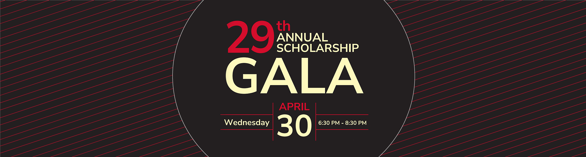 29th Annual Scholarship Gala. Wed April 30, 6:30-8:30pm